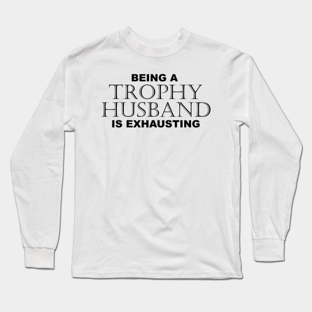 BEING A TROPHY HUSBAND IS EXHAUSTING 2 - Humor Long Sleeve T-Shirt by Color Me Happy 123